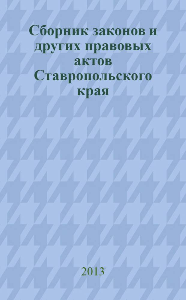 Сборник законов и других правовых актов Ставропольского края : Офиц. изд. администрации Ставроп. края. 2013, № 62 (488)