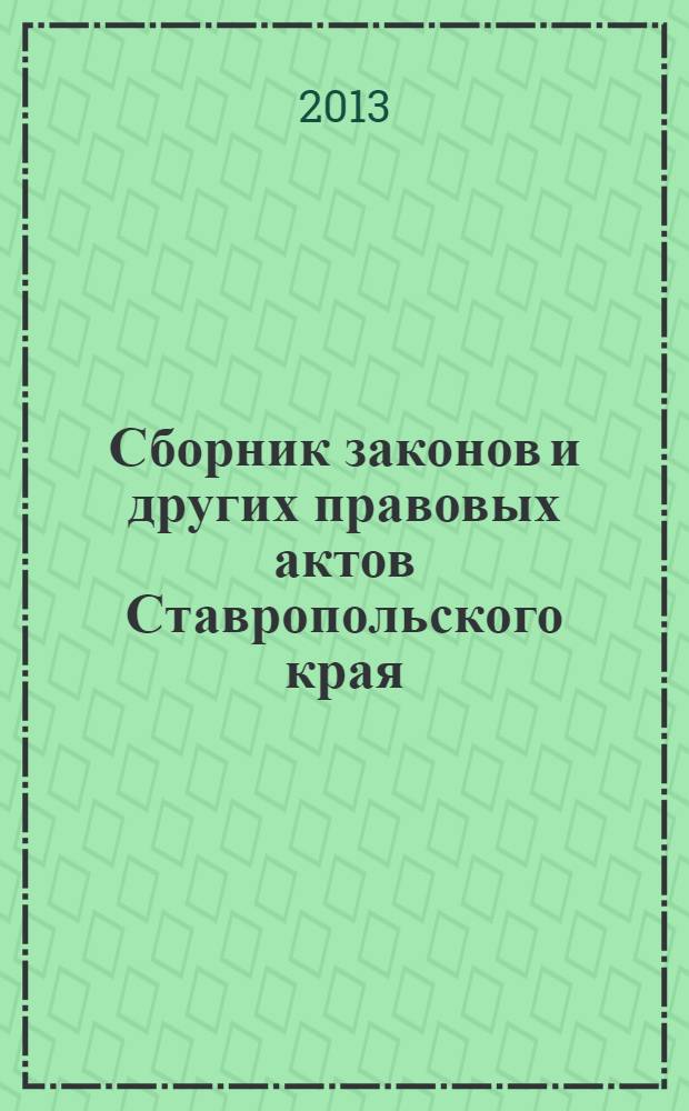 Сборник законов и других правовых актов Ставропольского края : Офиц. изд. администрации Ставроп. края. 2013, № 66 (492)