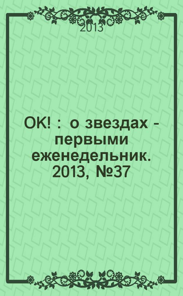 OK ! : о звездах - первыми еженедельник. 2013, № 37 (354)