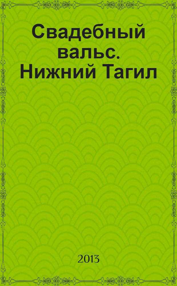 Свадебный вальс. Нижний Тагил : Рекламно-информационный журнал для вступающих в брак. 2013, № 4 (40)