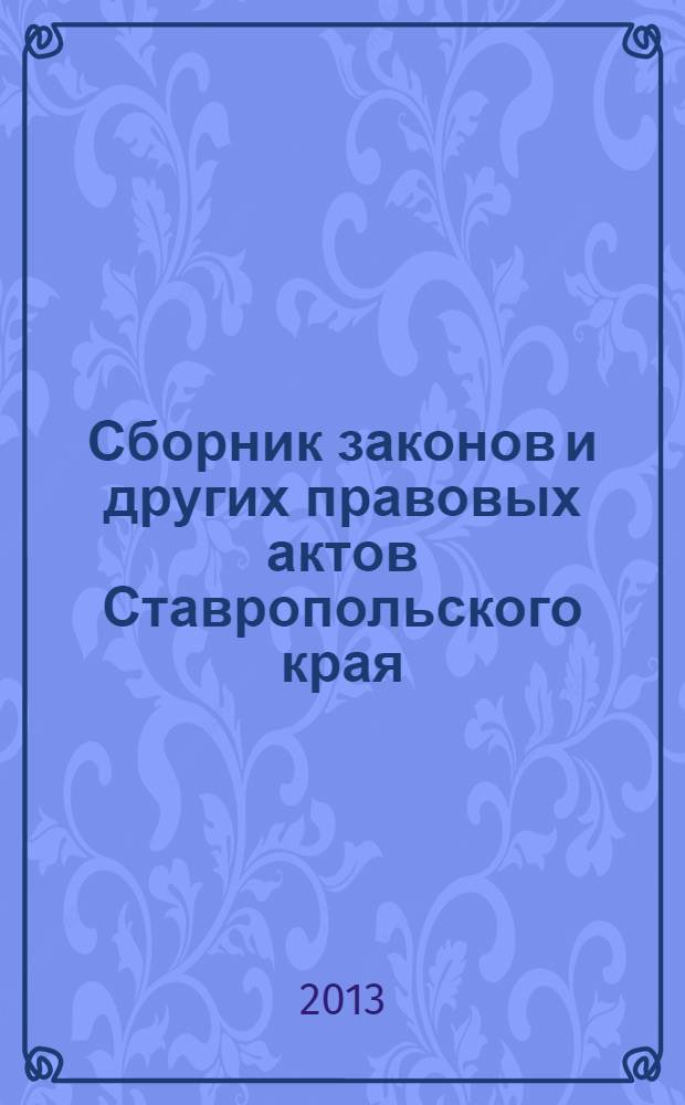 Сборник законов и других правовых актов Ставропольского края : Офиц. изд. администрации Ставроп. края. 2013, № 83 (509)