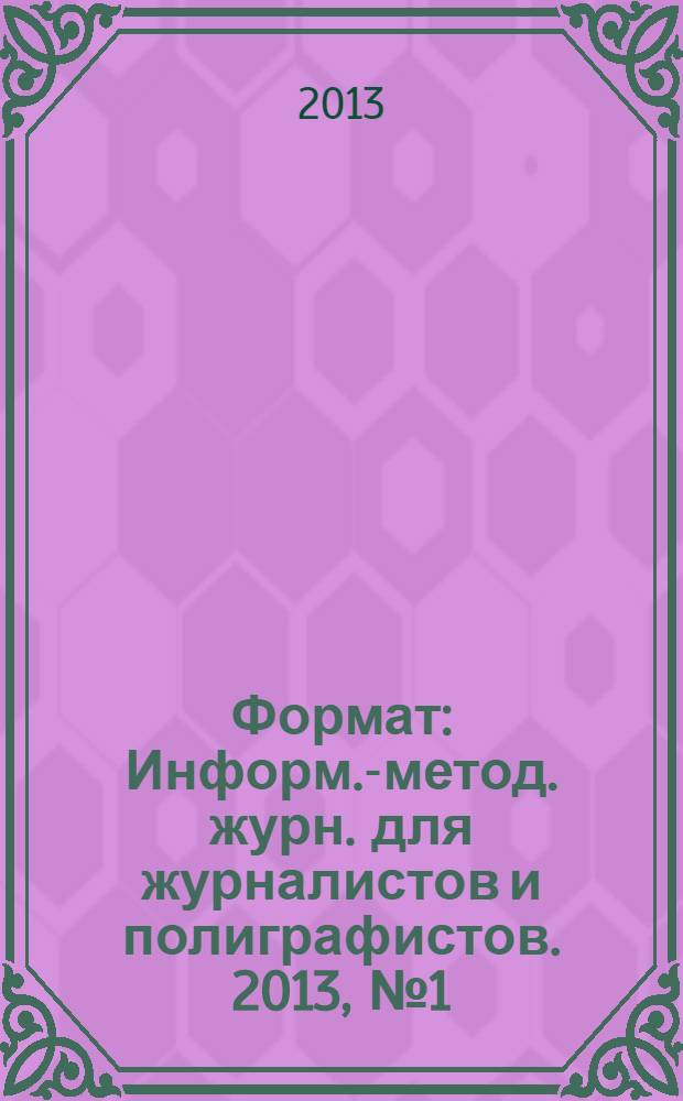 Формат : Информ.-метод. журн. для журналистов и полиграфистов. 2013, № 1 (25)