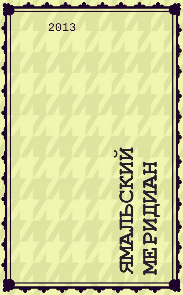 Ямальский меридиан : Всерос. ист.-культ. науч.-попул. журн. 2013, № 9 (209)