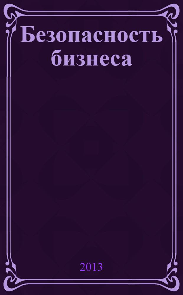Безопасность бизнеса : Науч.-практ. и информ. изд. 2013, № 3