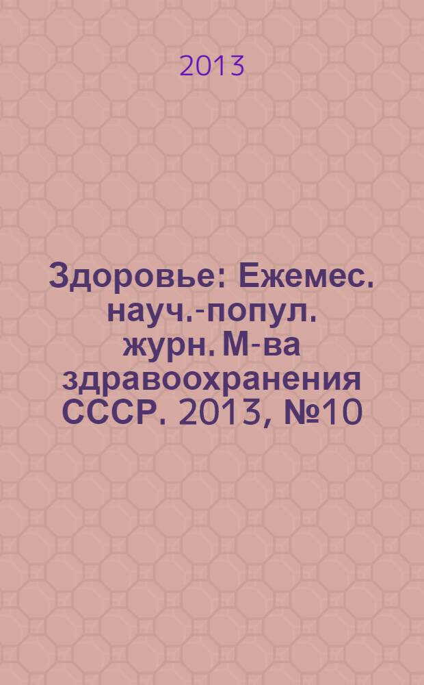 Здоровье : Ежемес. науч.-попул. журн. М-ва здравоохранения СССР. 2013, № 10 (700)