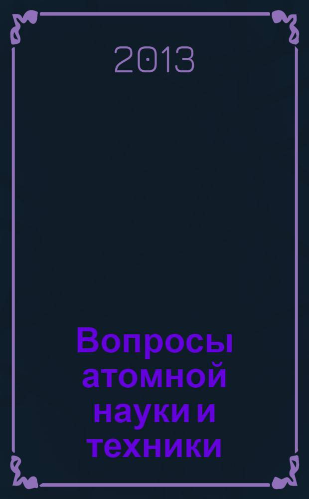 Вопросы атомной науки и техники : научно-технический сборник. 2013, вып. 1
