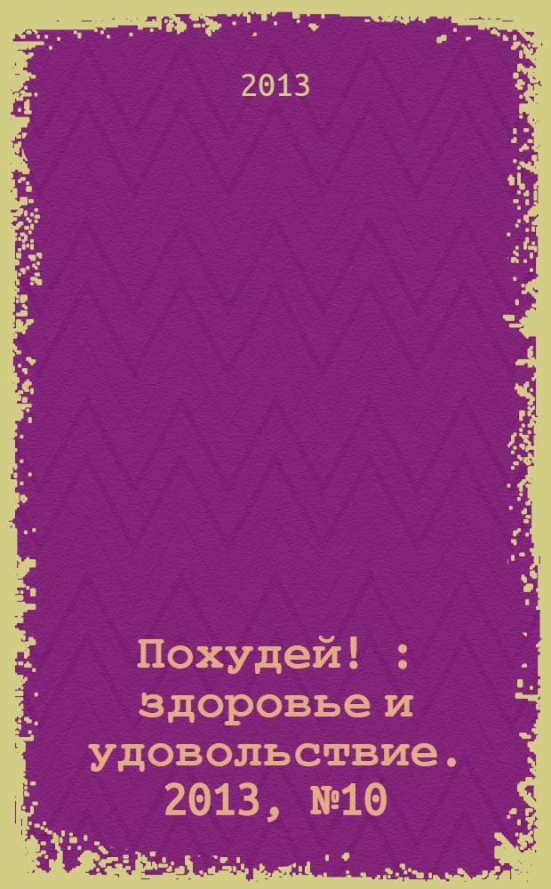 Похудей ! : здоровье и удовольствие. 2013, № 10 (58)