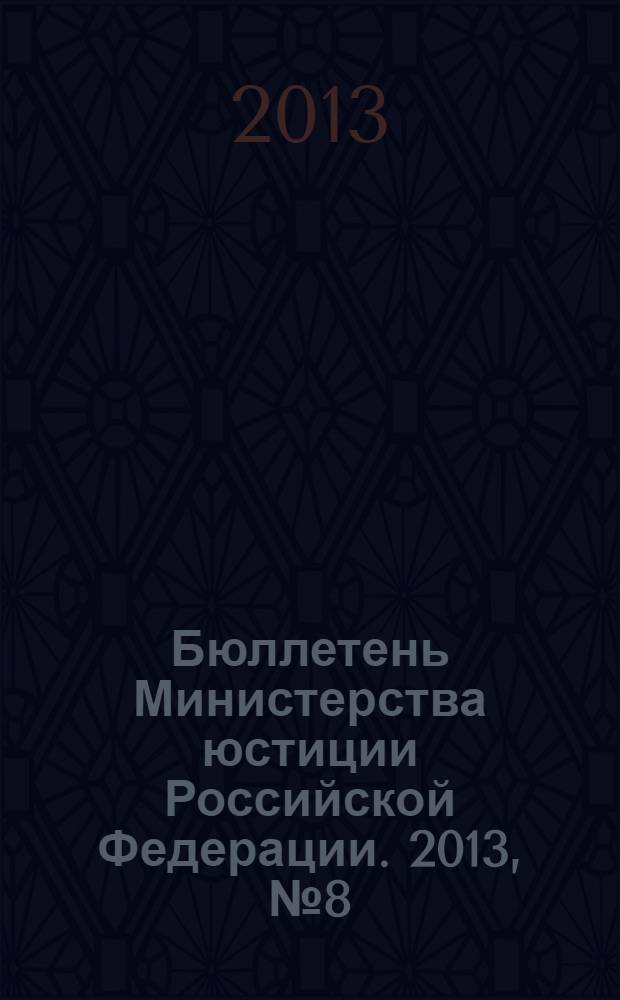 Бюллетень Министерства юстиции Российской Федерации. 2013, № 8 (188)