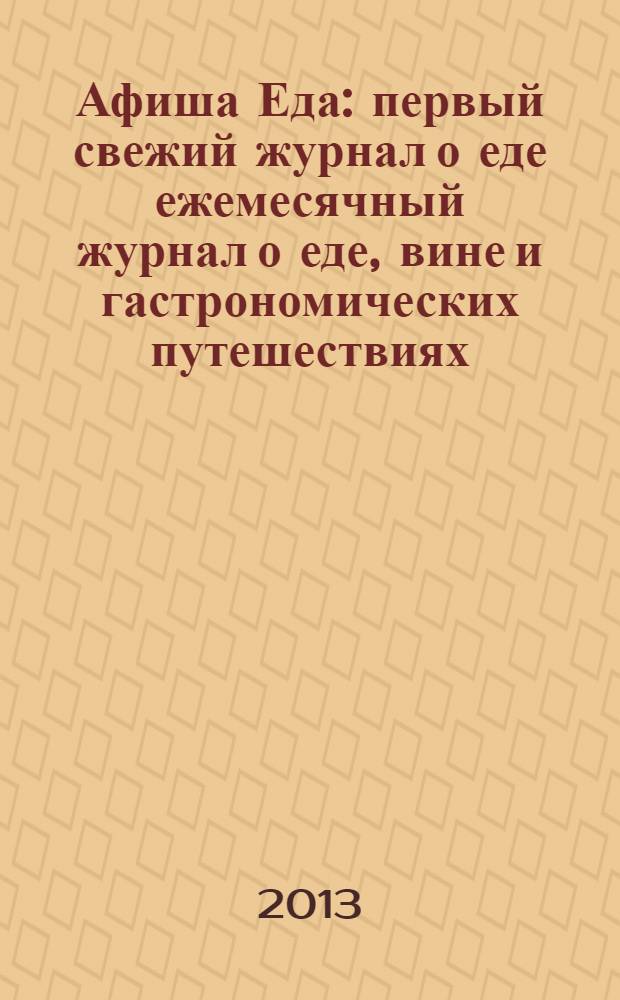 Афиша Еда : первый свежий журнал о еде ежемесячный журнал о еде, вине и гастрономических путешествиях. 2013, № 7 (49)