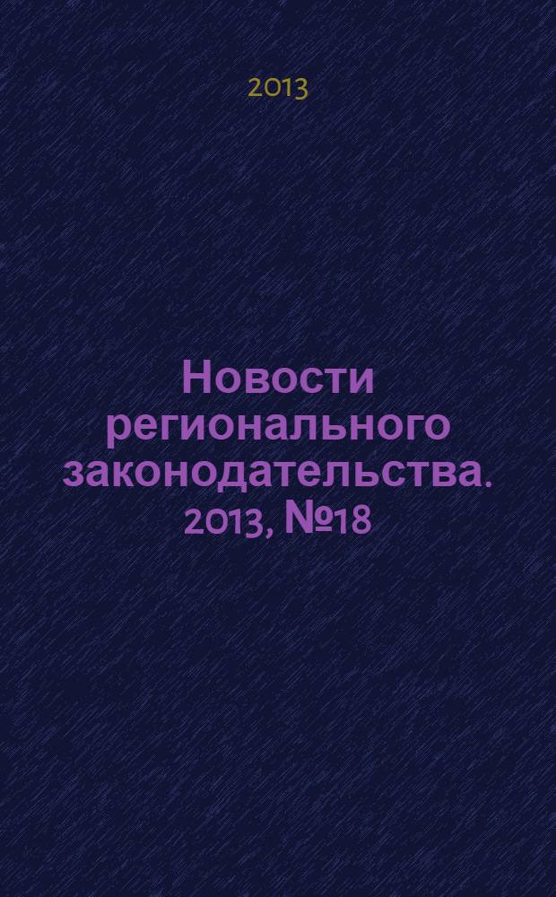 Новости регионального законодательства. 2013, № 18
