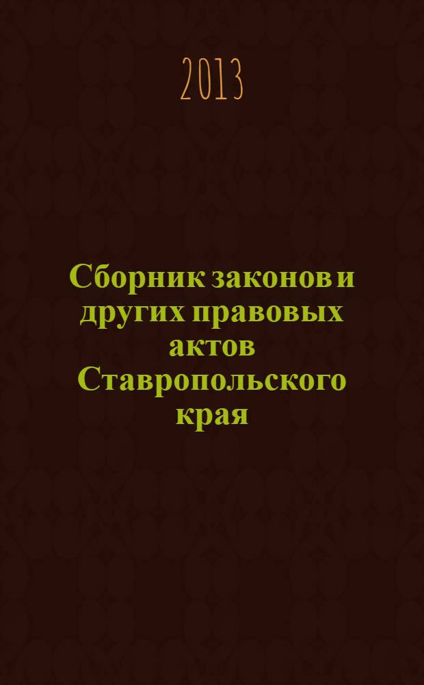 Сборник законов и других правовых актов Ставропольского края : Офиц. изд. администрации Ставроп. края. 2013, № 63 (489)