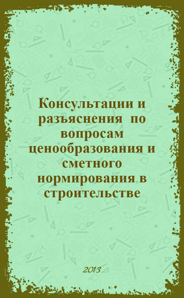 Консультации и разъяснения по вопросам ценообразования и сметного нормирования в строительстве : Всерос. журн. Ежекв. справ. Регион. центра по ценообразованию в стр-ве (Санкт-Петербург) совместно с Координац. центром по ценообразованию и смет. нормированию в стр-ве (г. Москва). 2013, № 3 (71)