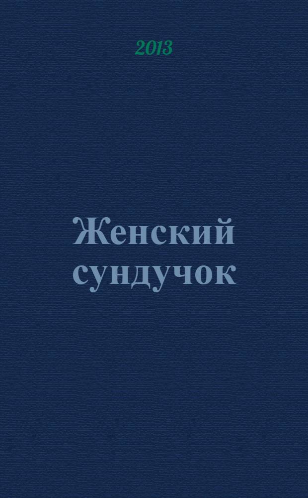 Женский сундучок : советы на все случаи жизни журнал о красоте и здоровье. 2013, № 10 (22)