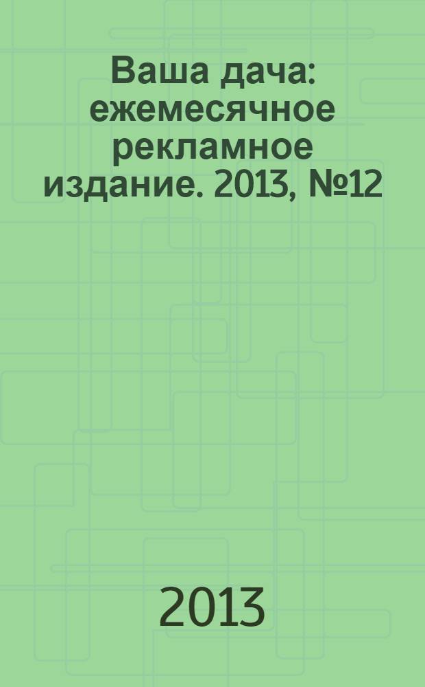Ваша дача : ежемесячное рекламное издание. 2013, № 12 (143)