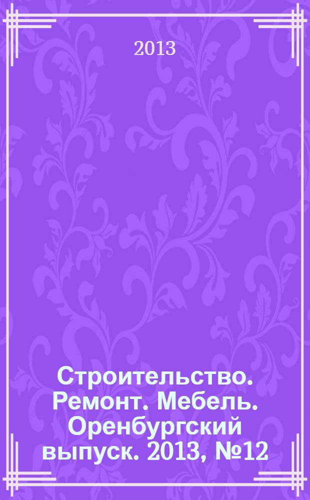 Строительство. Ремонт. Мебель. Оренбургский выпуск. 2013, № 12 (280)