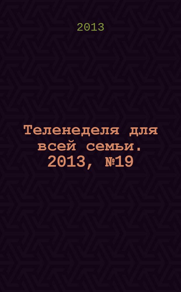 Теленеделя для всей семьи. 2013, № 19 (331)