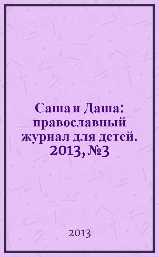 Саша и Даша : православный журнал для детей. 2013, № 3