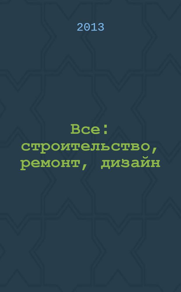 Все: строительство, ремонт, дизайн : рекл.-инф. изд. 2013, № 9 (74)