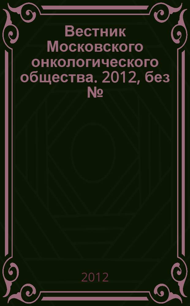 Вестник Московского онкологического общества. 2012, без № : Сборник протоколов заседаний Московского онкологического общества за 2010 г.