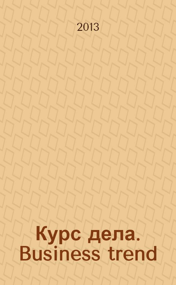 Курс дела. Business trend : рекламно-аналитический журнал. 2013, № 6 (134)