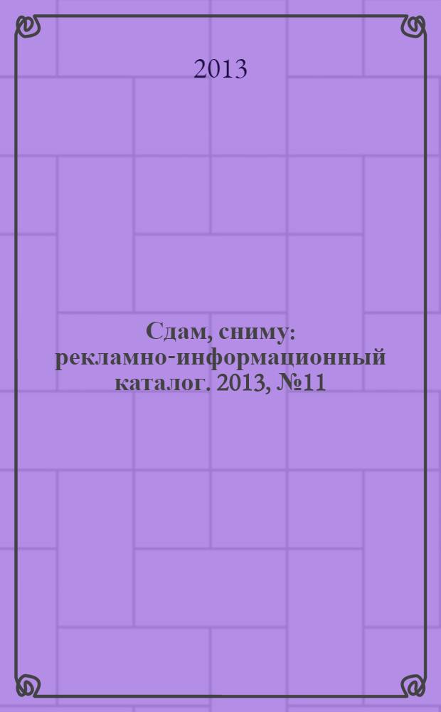 Сдам, сниму : рекламно-информационный каталог. 2013, № 11 (754)