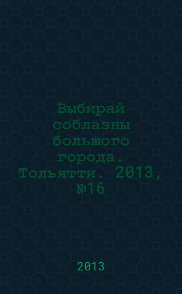 Выбирай соблазны большого города. Тольятти. 2013, № 16 (173)