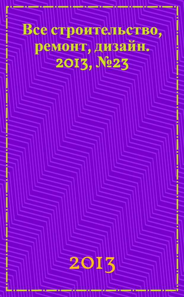 Все строительство, ремонт, дизайн. 2013, № 23 (259)
