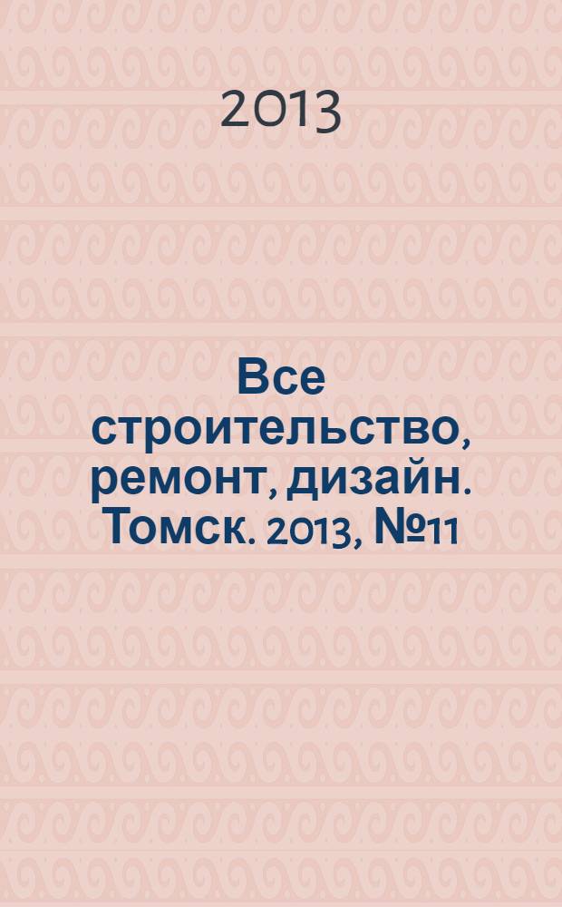 Все строительство, ремонт, дизайн. Томск. 2013, № 11 (85)