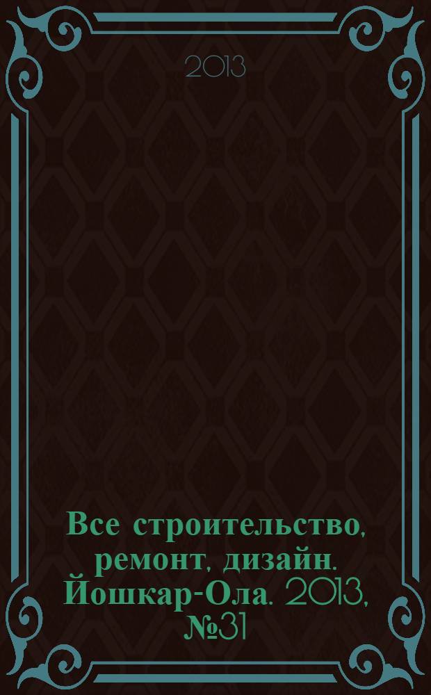 Все строительство, ремонт, дизайн. Йошкар-Ола. 2013, № 31 (177)