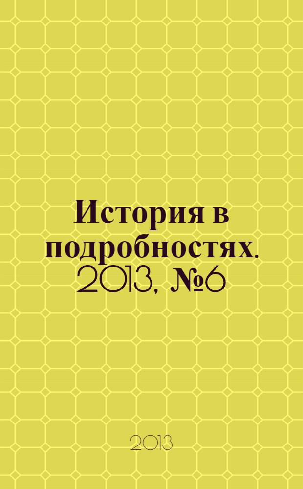 История в подробностях. 2013, № 6 (36)