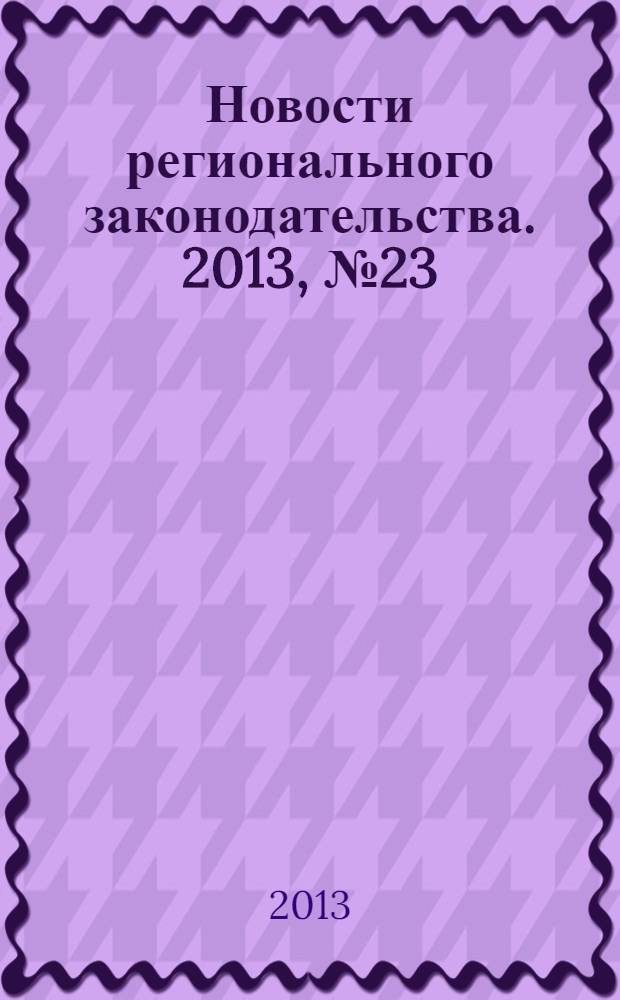 Новости регионального законодательства. 2013, № 23