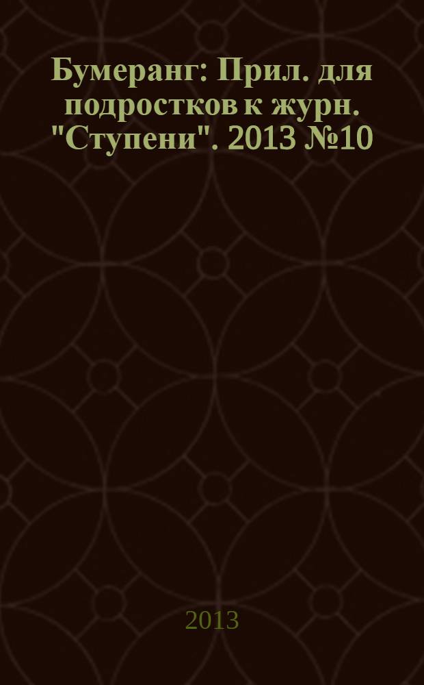 Бумеранг : Прил. для подростков к журн. "Ступени". 2013 № 10 (250)