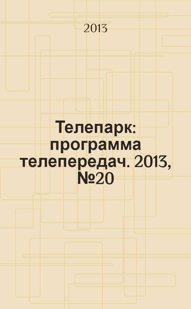 Телепарк : программа телепередач. 2013, № 20 (756)