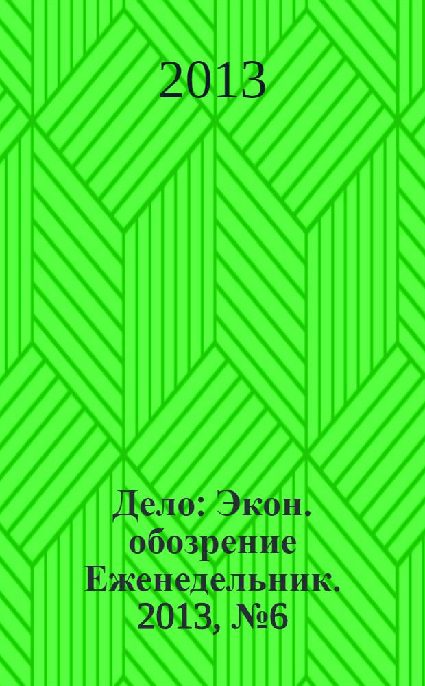 Дело : Экон. обозрение Еженедельник. 2013, № 6 (804)