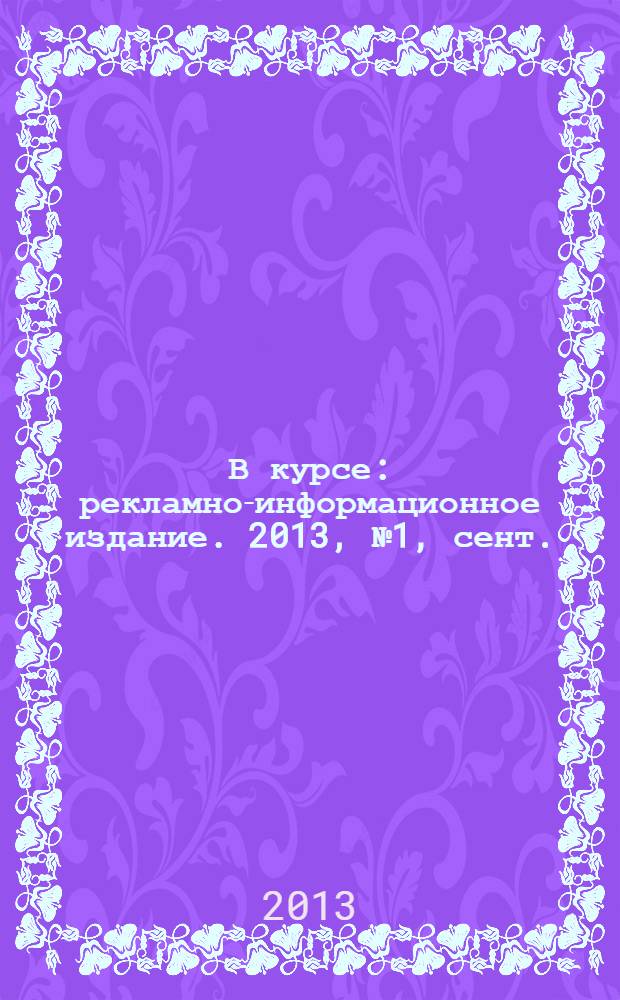 В курсе : рекламно-информационное издание. 2013, № 1, сент./окт.
