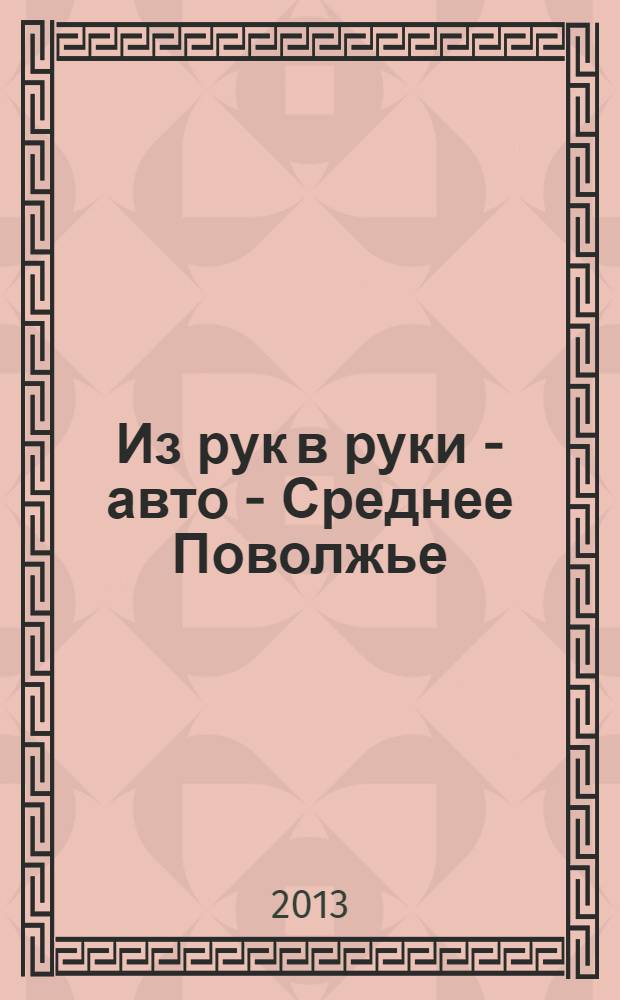 Из рук в руки - авто - Среднее Поволжье : еженедельник фотообъявлений. 2013, № 18 (425)