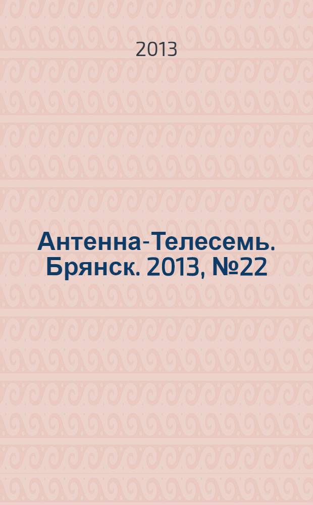 Антенна-Телесемь. Брянск. 2013, № 22 (739)
