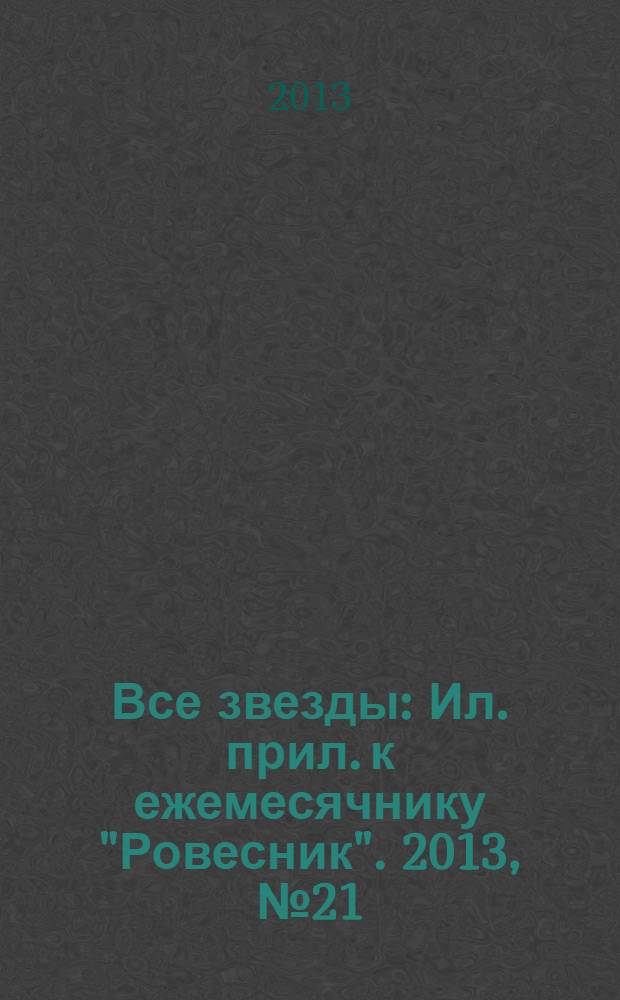 Все звезды : Ил. прил. к ежемесячнику "Ровесник". 2013, № 21 (373)