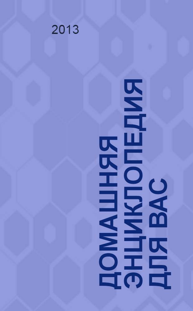 Домашняя энциклопедия для вас : ДЭ Все о красоте, семье, быте, доме, даче, кулинарии, здоровье, технике Ежемес. журн.-дайджест. 2013, № 10