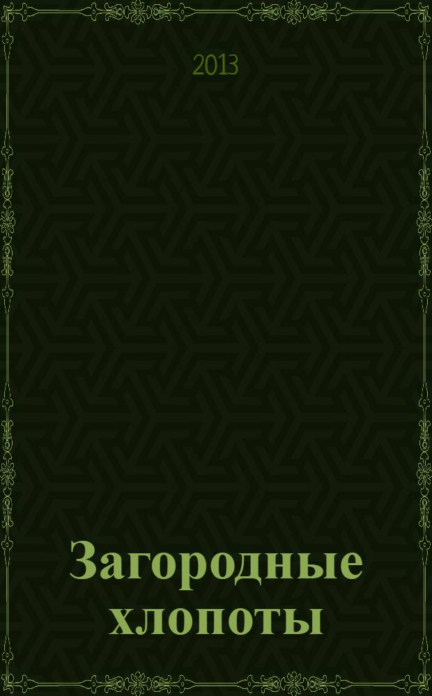 Загородные хлопоты : для тех, кому дача в радость. 2013, 16
