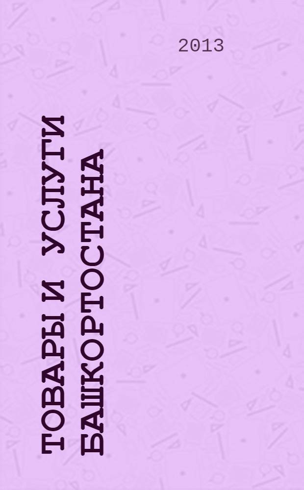Товары и услуги Башкортостана : бизнес-справочник. 2013, № 22