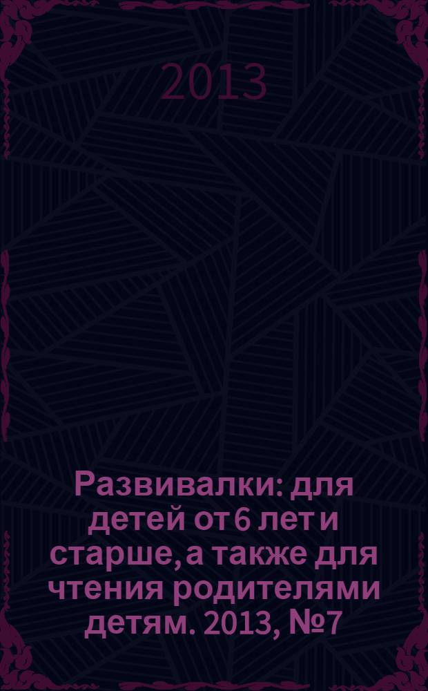 Развивалки : для детей от 6 лет и старше, а также для чтения родителями детям. 2013, № 7 (37)