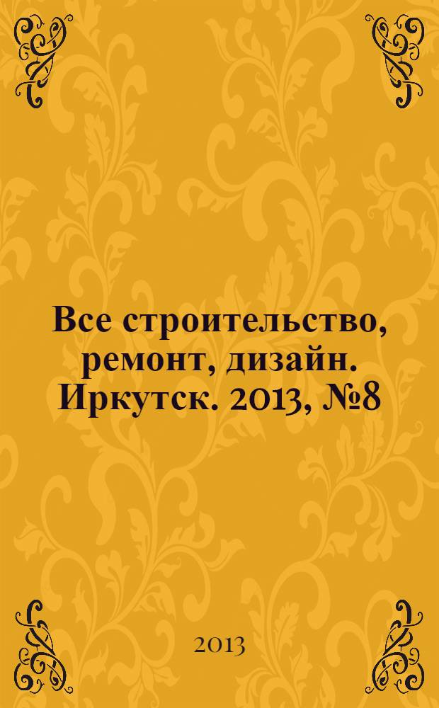 Все строительство, ремонт, дизайн. Иркутск. 2013, № 8 (53)