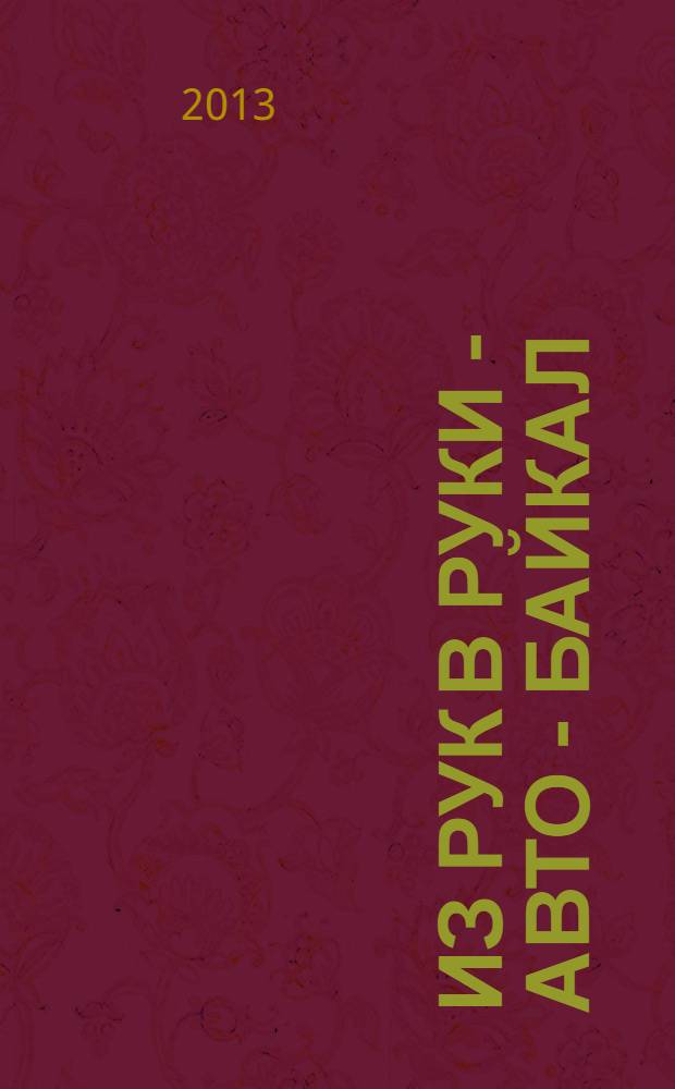 Из рук в руки - авто - Байкал : еженедельник фотообъявлений. 2013, № 16 (282)