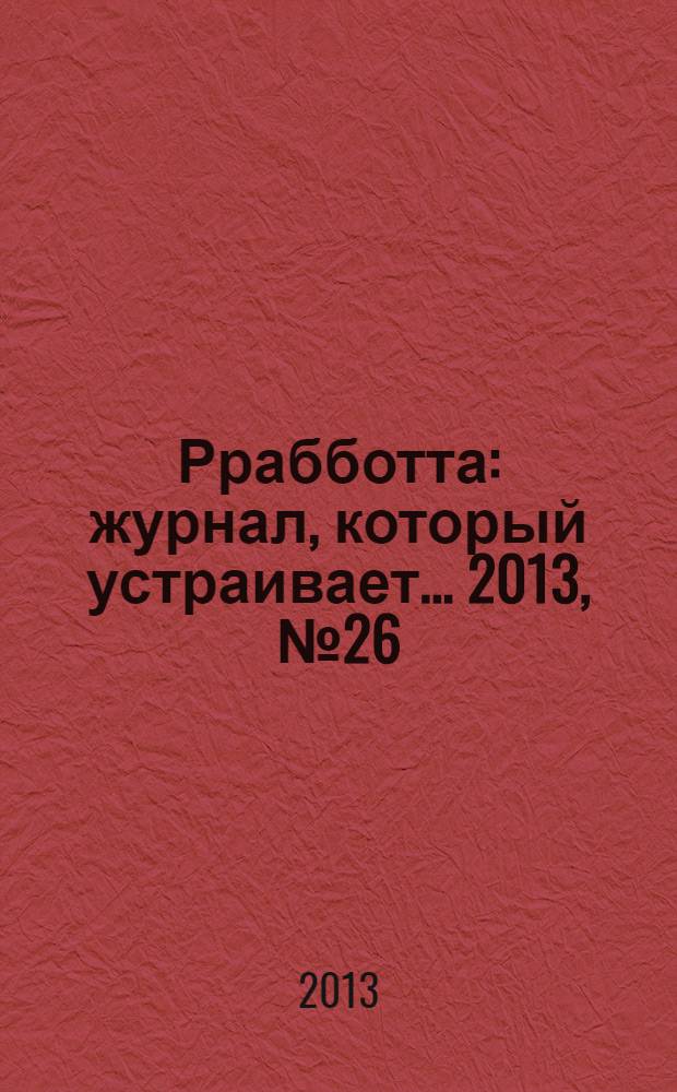 Ррабботта : журнал, который устраивает... 2013, № 26