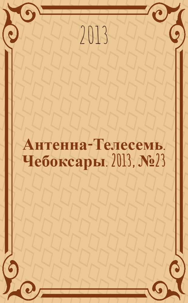 Антенна-Телесемь. Чебоксары. 2013, № 23 (241)
