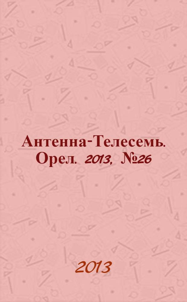 Антенна-Телесемь. Орел. 2013, № 26 (743)