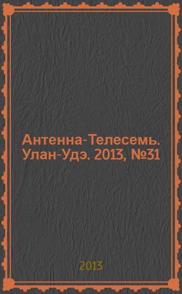 Антенна-Телесемь. Улан-Удэ. 2013, № 31 (398)