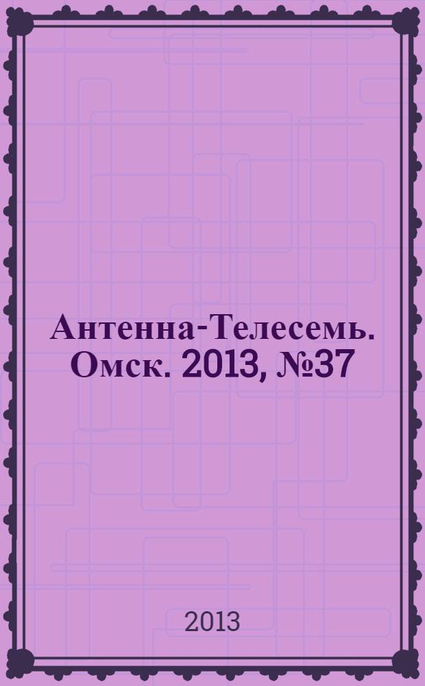 Антенна-Телесемь. Омск. 2013, № 37 (676)
