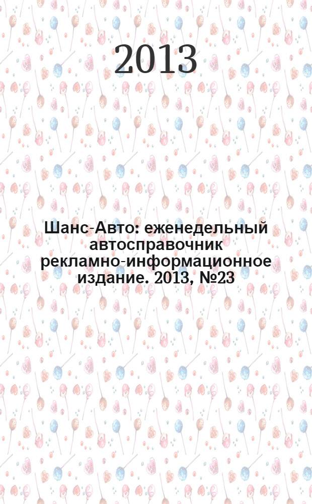 Шанс-Авто : еженедельный автосправочник рекламно-информационное издание. 2013, № 23 (646)